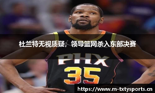 杜兰特无视质疑，领导篮网杀入东部决赛