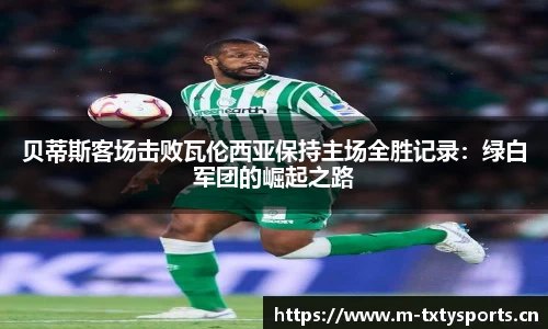 贝蒂斯客场击败瓦伦西亚保持主场全胜记录：绿白军团的崛起之路